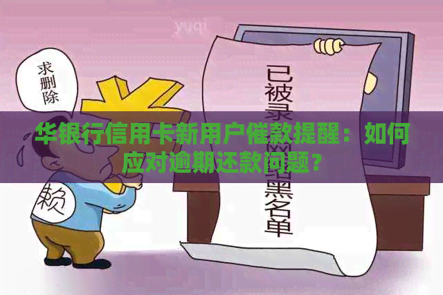 华银行信用卡新用户催款提醒：如何应对逾期还款问题？