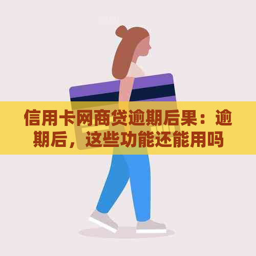 信用卡网商贷逾期后果：逾期后，这些功能还能用吗？