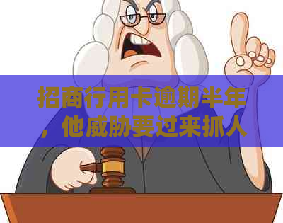 招商行用卡逾期半年，他要过来抓人。