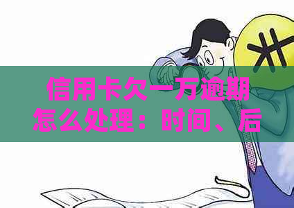 信用卡欠一万逾期怎么处理：时间、后果与应对策略