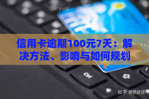 信用卡逾期100元7天：解决方法、影响与如何规划还款？