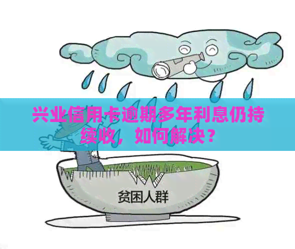 兴业信用卡逾期多年利息仍持续收，如何解决？