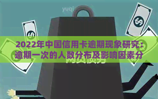 2022年中国信用卡逾期现象研究：逾期一次的人数分布及影响因素分析