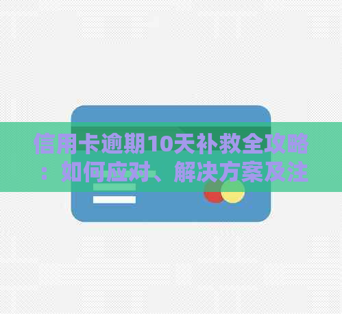 信用卡逾期10天补救全攻略：如何应对、解决方案及注意事项