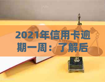 2021年信用卡逾期一周：了解后果、处理方法及预防措，助您避免信用危机！