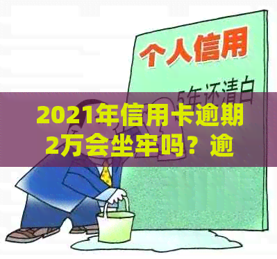 2021年信用卡逾期2万会坐牢吗？逾期两万多久会被起诉？