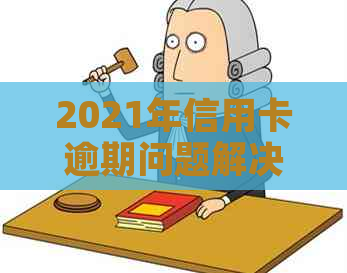 2021年信用卡逾期问题解决方案：银行策略与应对方法