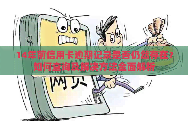 14年前信用卡逾期记录是否仍然存在？如何查询及解决方法全面解析