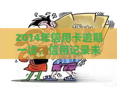 2014年信用卡逾期一次，信用记录未消除，怎么办？