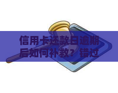 信用卡还款日逾期后如何补救？错过还款日会产生什么后果及解决办法