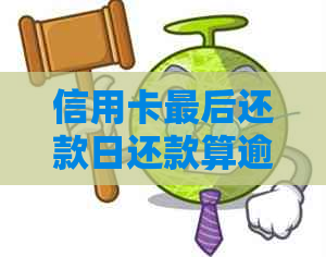 信用卡最后还款日还款算逾期吗？各银行信用卡最后还款日是什么？