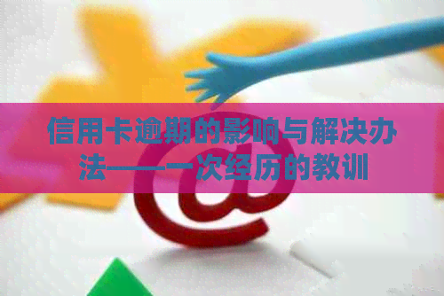 信用卡逾期的影响与解决办法——一次经历的教训