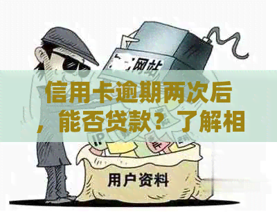 信用卡逾期两次后，能否贷款？了解相关政策和影响因素