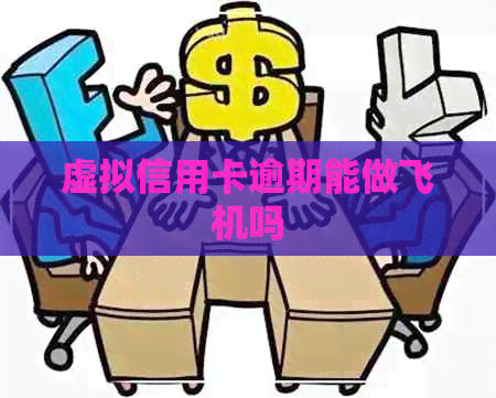 虚拟信用卡逾期能做飞机吗