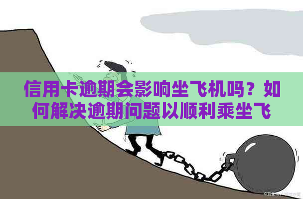 信用卡逾期会影响坐飞机吗？如何解决逾期问题以顺利乘坐飞机？