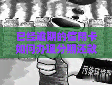 已经逾期的信用卡如何办理分期还款