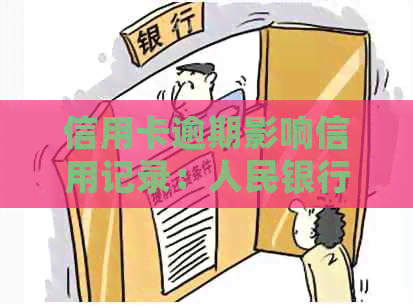 信用卡逾期影响信用记录：人民银行系统的运作原理与时长探讨