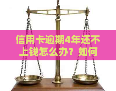 信用卡逾期4年还不上钱怎么办？如何解决？