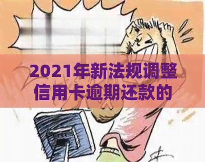 2021年新法规调整信用卡逾期还款的信用与法律标准：解析量刑与坐牢的影响