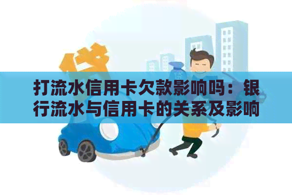 打流水信用卡欠款影响吗：银行流水与信用卡的关系及影响