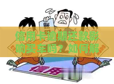 信用卡逾期还款影响买车吗？如何解决？未还对购车、购房有影响吗？