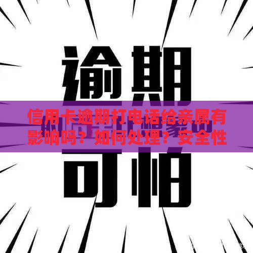 信用卡逾期打电话给亲属有影响吗？如何处理？安全性如何？