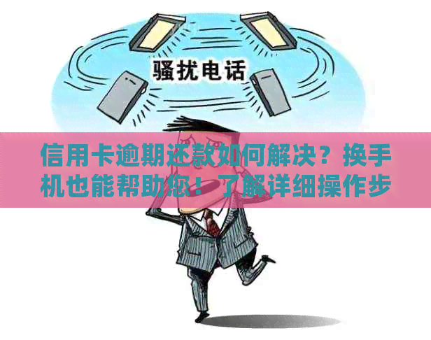 信用卡逾期还款如何解决？换手机也能帮助您！了解详细操作步骤和注意事项