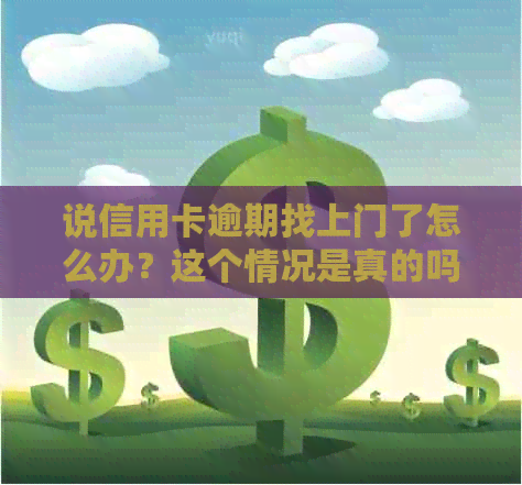 说信用卡逾期找上门了怎么办？这个情况是真的吗？