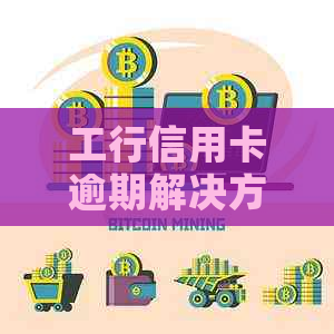 工行信用卡逾期解决方案：了解逾期后果、如何协商还款及长还款期限