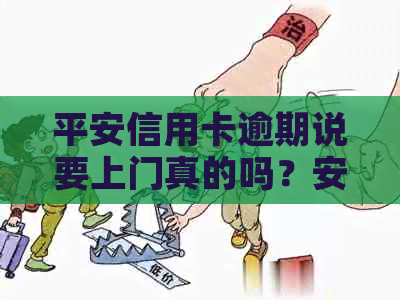 平安信用卡逾期说要上门真的吗？安全吗？欠4000元逾期，要来取证？怎么办？