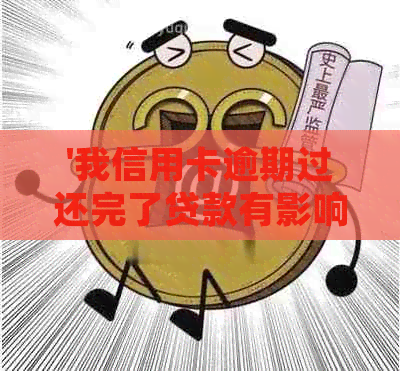 '我信用卡逾期过还完了贷款有影响吗' - 如何处理逾期还款后的信用影响