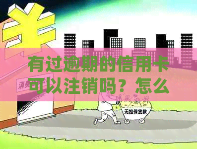 有过逾期的信用卡可以注销吗？怎么办？微信上如何处理？