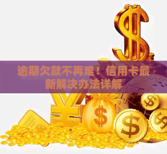 逾期欠款不再难！信用卡最新解决办法详解