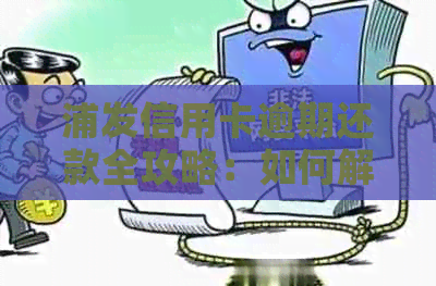 浦发信用卡逾期还款全攻略：如何解决逾期问题、影响以及解决方案