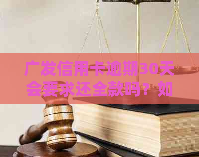 广发信用卡逾期30天会要求还全款吗？如何应对逾期？