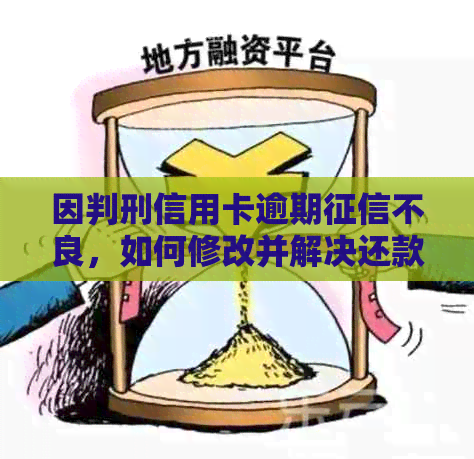 因判刑信用卡逾期不良，如何修改并解决还款问题？