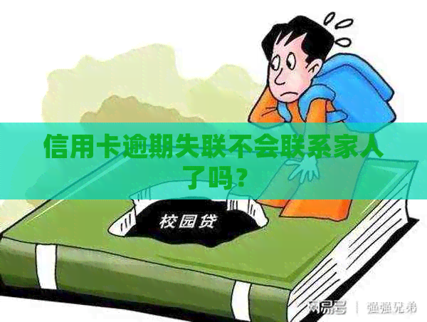 信用卡逾期失联不会联系家人了吗？