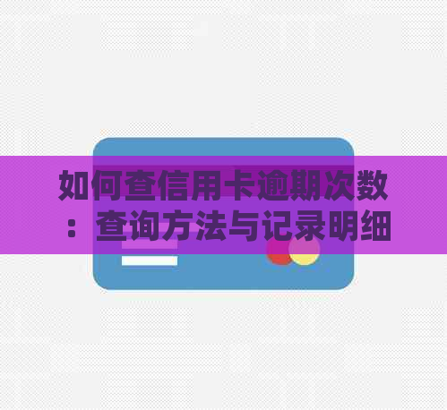 如何查信用卡逾期次数：查询方法与记录明细详解