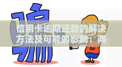 信用卡逾期还款的解决方法及可能的影响：两次逾期还款是否可行？