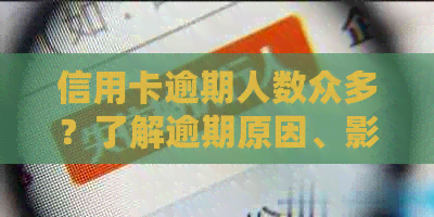 信用卡逾期人数众多？了解逾期原因、影响及解决方案