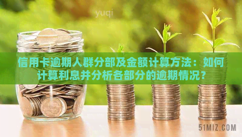 信用卡逾期人群分部及金额计算方法：如何计算利息并分析各部分的逾期情况？