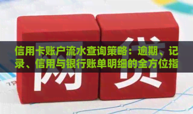 信用卡账户流水查询策略：逾期、记录、信用与银行账单明细的全方位指南