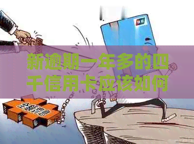 新逾期一年多的四千信用卡应该如何处理？有什么办法解决？