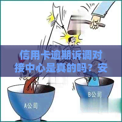 信用卡逾期诉调对接中心是真的吗？安全可靠吗？