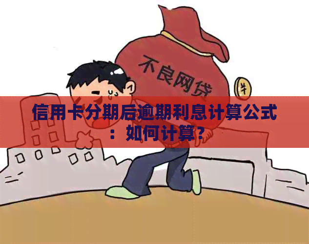 信用卡分期后逾期利息计算公式：如何计算？