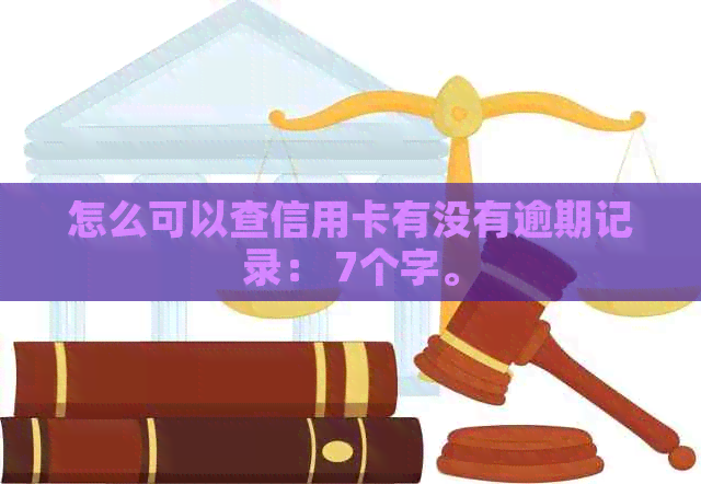 怎么可以查信用卡有没有逾期记录： 7个字。