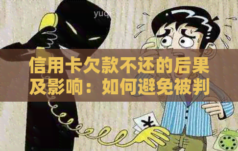 信用卡欠款不还的后果及影响：如何避免被判刑？