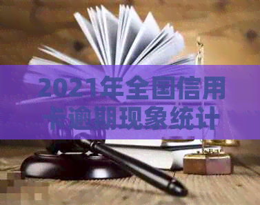 2021年全国信用卡逾期现象统计数据：揭示逾期人数与信用状况的相关性