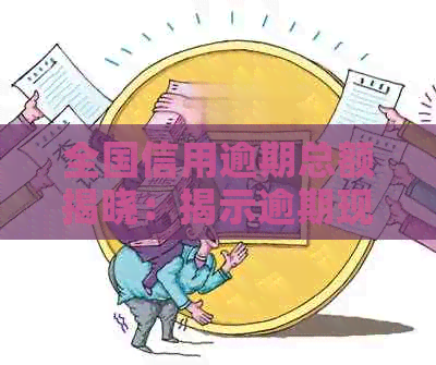 全国信用逾期总额揭晓：揭示逾期现象的规模与影响