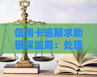 信用卡逾期求助银保监局：处理方式、规定和影响